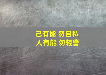 己有能 勿自私 人有能 勿轻訾